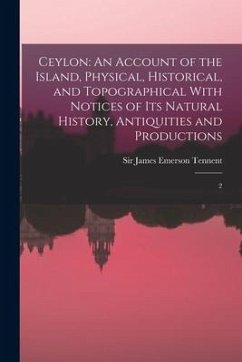 Ceylon: An Account of the Island, Physical, Historical, and Topographical With Notices of its Natural History, Antiquities and - Tennent, James Emerson