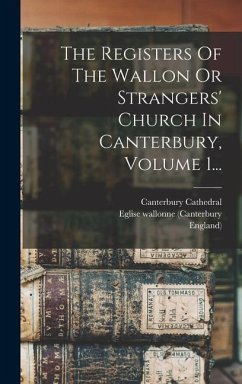 The Registers Of The Wallon Or Strangers' Church In Canterbury, Volume 1... - (Canterbury, Eglise Wallonne; England); Cathedral, Canterbury