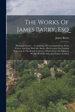 Cover The Works Of James Barry, Esq: Historical Painter ... Containing, His Correspondence From France And Italy With Mr. Burke--his Lectures On Painting D