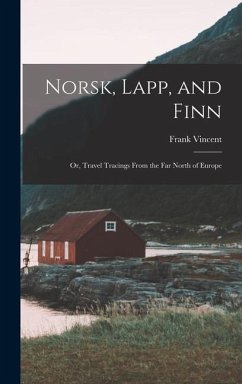 Norsk, Lapp, and Finn; or, Travel Tracings From the far North of Europe - Vincent, Frank