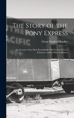 The Story of the Pony Express; an Account of the Most Remarkable Mail Service Ever in Existence, and its Place in History - Bradley, Glenn Danford