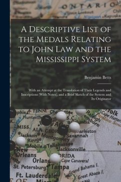 A Descriptive List of the Medals Relating to John Law and the Mississippi System: With an Attempt at the Translation of Their Legends and Inscriptions - Betts, Benjamin