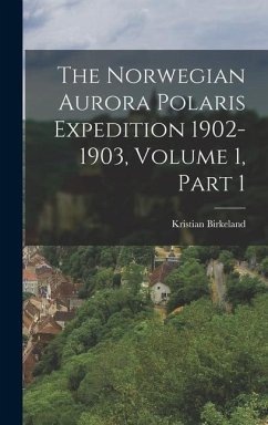 The Norwegian Aurora Polaris Expedition 1902-1903, Volume 1, Part 1 - Birkeland, Kristian