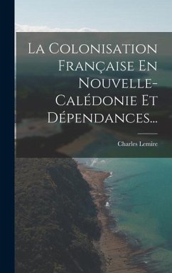 La Colonisation Française En Nouvelle-calédonie Et Dépendances... - Lemire, Charles