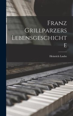 Franz Grillparzers Lebensgeschichte - Laube, Heinrich