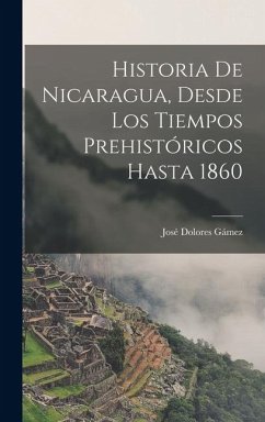 Cover Historia De Nicaragua, Desde Los Tiempos Prehistóricos Hasta 1860