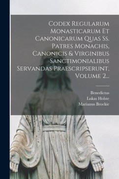 Codex Regularum Monasticarum Et Canonicarum Quas Ss. Patres Monachis, Canonicis & Virginibus Sanctimonialibus Servandas Praescripserunt, Volume 2... - (Anianus), Benedictus; Holste, Lukas; Brockie, Marianus