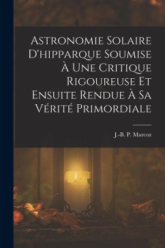 Cover Astronomie Solaire D'hipparque Soumise À Une Critique Rigoureuse Et Ensuite Rendue À Sa Vérité Primordiale
