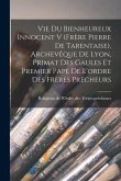 Vie Du Bienheureux Innocent V (frère Pierre De Tarentaise), Archevêque De Lyon, Primat Des Gaules Et Premier Pape De L'ordre Des Frères Prêcheurs