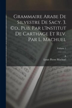 Cover Grammaire arabe de Silvestre de Sacy. 3. (c)d., pub. par l'Institut de Carthage et rev. par L. Machuel; Volume 1