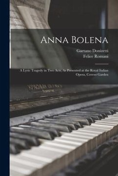 Anna Bolena: A Lyric Tragedy in Two Acts, As Presented at the Royal Italian Opera, Covent Garden - Romani, Felice; Donizetti, Gaetano