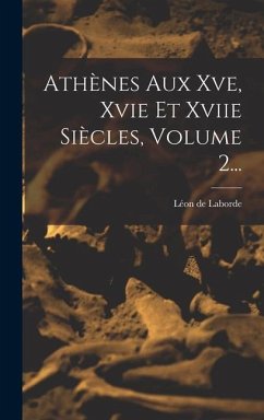 Athènes Aux Xve, Xvie Et Xviie Siècles, Volume 2... - Laborde, Léon de