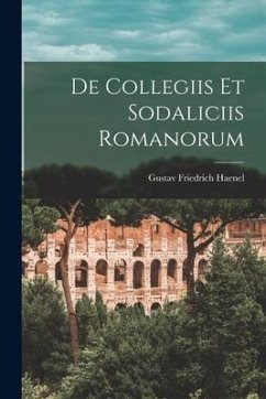 De Collegiis Et Sodaliciis Romanorum - Haenel, Gustav Friedrich