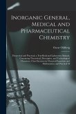 Inorganic General, Medical and Pharmaceutical Chemistry: Theoretical and Practical; a Text-Book and Laboratory Manual, Containing Theoretical, Descrip