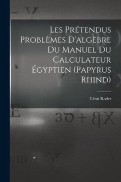 Les Prétendus Problèmes D'algèbre Du Manuel Du Calculateur Égyptien (Papyrus Rhind) - Rodet, Léon