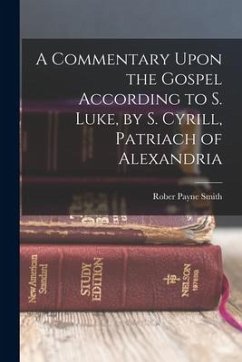 A Commentary Upon the Gospel According to S. Luke, by S. Cyrill, Patriach of Alexandria - Payne Smith, Rober