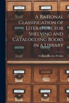 A Rational Classification of Literature for Shelving and Cataloguing Books in a Library - Perkins, Frederic Beecher