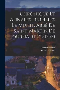 Chronique et annales de Gilles le Muisit, abbé de Saint-Martin de Tournai (1272-1352) - Le Muisit, Gilles; Lemaître, Henri