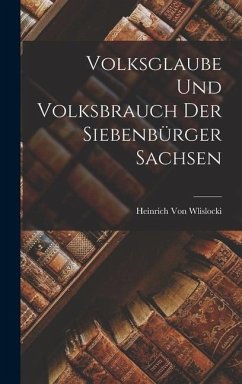 Volksglaube Und Volksbrauch Der Siebenbürger Sachsen - Wlislocki, Heinrich Von