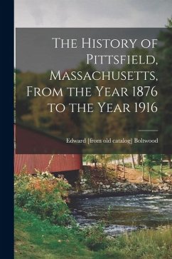 The History of Pittsfield, Massachusetts, From the Year 1876 to the Year 1916 - Boltwood, Edward The History of Pittsfield, Massachusetts, From the Year 1876 to the Year 1916 - Boltwood, Edward