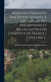 Mémoires Présentés Par Divers Savants À L'académie Des Inscriptions Et Belles-lettres De L'institut De France / 1, Volume 1...