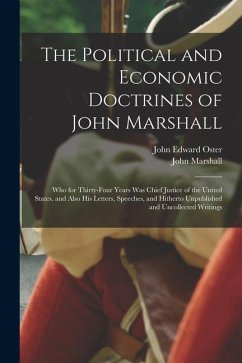 The Political and Economic Doctrines of John Marshall: Who for Thirty-Four Years Was Chief Justice of the United States. and Also His Letters, Speeche - Marshall, John; Oster, John Edward