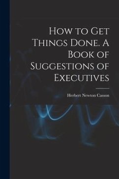 How to get Things Done. A Book of Suggestions of Executives - Casson, Herbert Newton