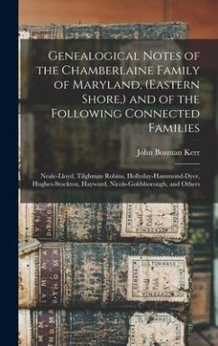 Genealogical Notes of the Chamberlaine Family of Maryland, (Eastern Shore, ) and of the Following Connected Families: Neale-Lloyd, Tilghman Robins, Ho - Kerr, John Bozman
