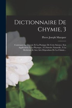 Dictionnaire De Chymie, 3: Contenant La Théorie Et La Pratique De Cette Science, Son Application À La Physique, À L'histoire Naturelle, À La Medi - Macquer, Pierre-Joseph