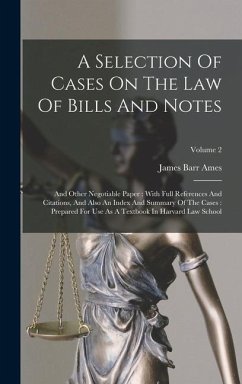 A Selection Of Cases On The Law Of Bills And Notes: And Other Negotiable Paper: With Full References And Citations, And Also An Index And Summary Of T - Ames, James Barr