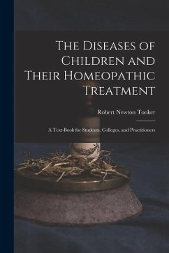 The Diseases of Children and Their Homeopathic Treatment: A Text-Book for Students, Colleges, and Practitioners - Tooker, Robert Newton