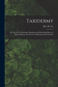 Taxidermy: Or, The art of Collecting, Preparing, and Mounting Objects of Natural History. For the use of Museums and Travellers - Lee, R.