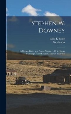 Stephen W. Downey: California Water and Power Attorney: Oral History Transcirpt / and Related Material, 1956-195 - Baum, Willa K.; Downey, Stephen W. B. Ive