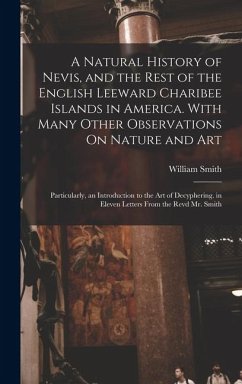 A Natural History of Nevis, and the Rest of the English Leeward Charibee Islands in America. With Many Other Observations On Nature and Art; Particula - Smith, William