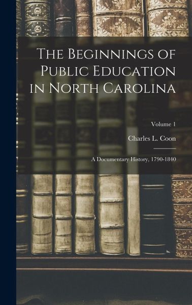 The Beginnings of Public Education in North Carolina; a Documentary History, 1790-1840; Volume 1 The Beginnings of Public Education in North Carolina; a Documentary History, 1790-1840; Volume 1
