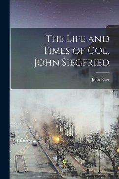 The Life and Times of Col. John Siegfried - Stoudt, John Baer