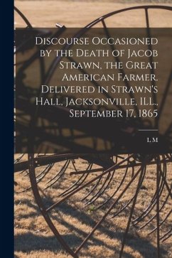 Cover Discourse Occasioned by the Death of Jacob Strawn, the Great American Farmer. Delivered in Strawn's Hall, Jacksonville, ILL., September 17, 1865