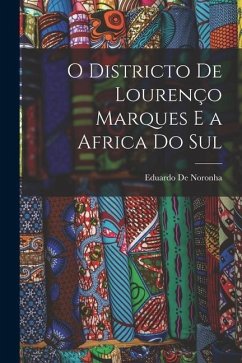 O Districto De Lourenço Marques E a Africa Do Sul - De Noronha, Eduardo