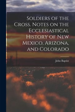 Soldiers of the Cross. Notes on the Ecclesiastical History of New Mexico, Arizona, and Colorado - Salpointe, John Baptist
