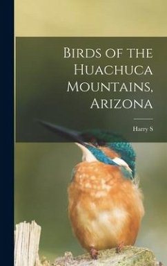 Birds of the Huachuca Mountains, Arizona - Swarth, Harry S B