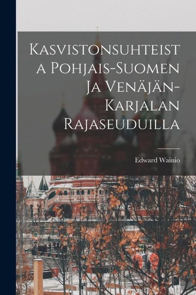 Kasvistonsuhteista Pohjais-Suomen ja Venäjän-Karjalan Rajaseuduilla Kasvistonsuhteista Pohjais-Suomen ja Venäjän-Karjalan Rajaseuduilla