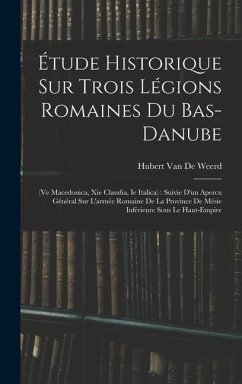 Étude Historique Sur Trois Légions Romaines Du Bas-Danube - de Weerd, Hubert van