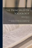 The Principles Of Sociology: Pt. I. The Data Of Sociology. Pt. Ii. The Inductions Of Sociology. Pt. Iii. The Domestic Relations. 1882