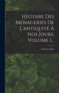 Cover Histoire Des Ménageries De L'antiquité À Nos Jours, Volume 1...