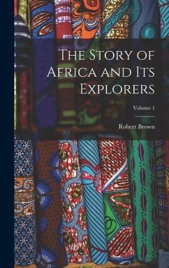 The Story of Africa and Its Explorers; Volume 1 - Brown, Robert