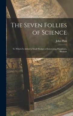 The Seven Follies of Science; to Which is Added a Small Budget of Interesting Paradoxes, Illusions - John, Phin