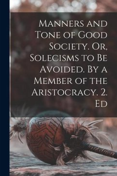 Manners and Tone of Good Society. Or, Solecisms to be Avoided. By a Member of the Aristocracy. 2. Ed - Anonymous