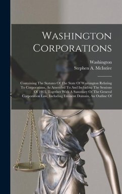 Washington Corporations: Containing The Statutes Of The State Of Washington Relating To Corporations, As Amended To And Including The Sessions - McIntire, Stephen A.; (State), Washington