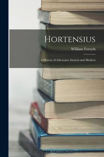 Hortensius: A History of Advocates Ancient and Modern - Forsyth, William