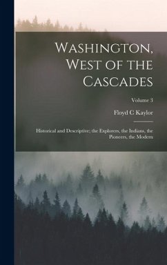 Cover Washington, West of the Cascades; Historical and Descriptive; the Explorers, the Indians, the Pioneers, the Modern; Volume 3
